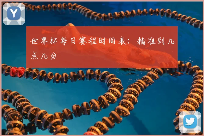 世界杯每日赛程时间表:精准到几点几分