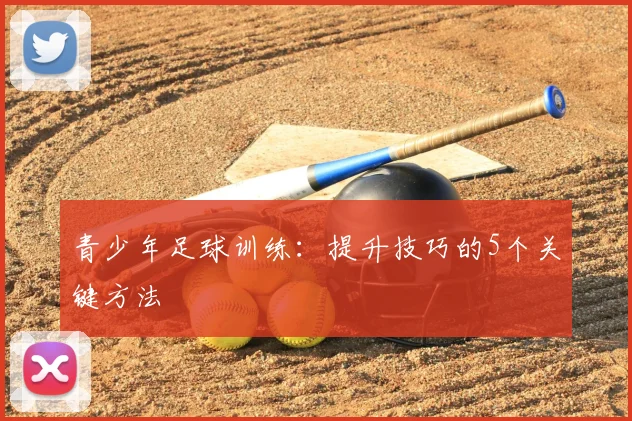 青少年足球训练:提升技巧的5个关键方法