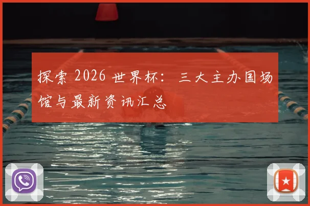 探索 2026 世界杯:三大主办国场馆与最新资讯汇总