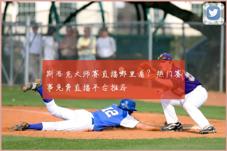 斯洛克大师赛直播哪里看？热门赛事免费直播平台推荐