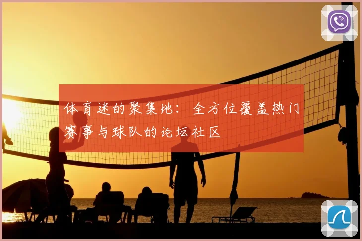 体育迷的聚集地:全方位覆盖热门赛事与球队的论坛社区