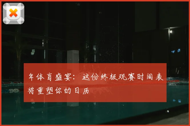 年体育盛宴:这份终极观赛时间表将重塑你的日历
