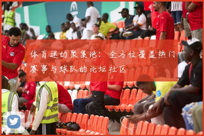 体育迷的聚集地：全方位覆盖热门赛事与球队的论坛社区