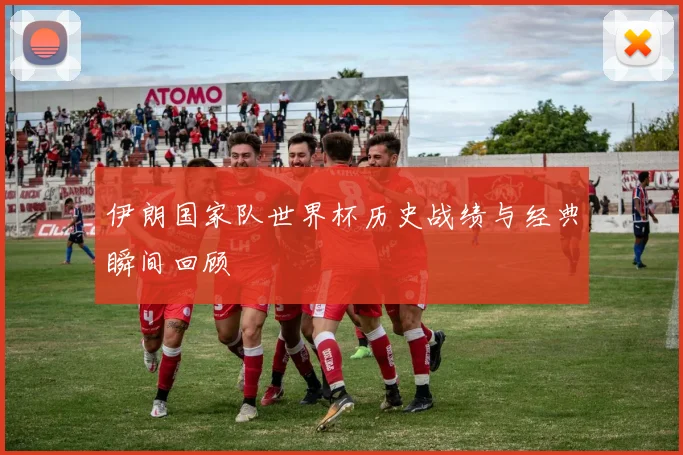 伊朗国家队世界杯历史战绩与经典瞬间回顾