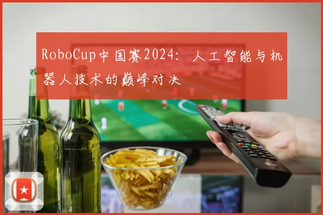 RoboCup中国赛2024:人工智能与机器人技术的巅峰对决