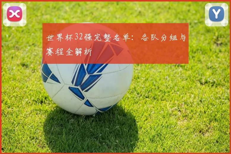 世界杯32强完整名单:各队分组与赛程全解析