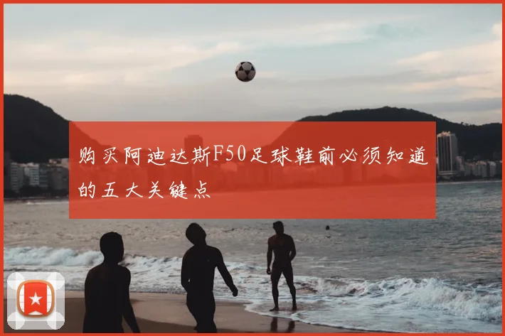 购买阿迪达斯F50足球鞋前必须知道的五大关键点