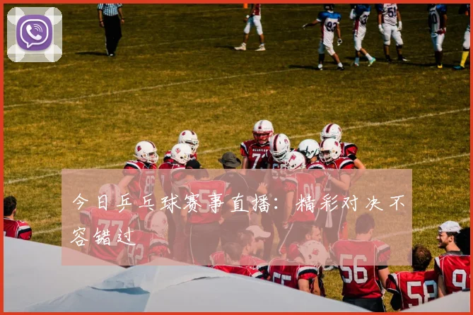 今日乒乓球赛事直播：精彩对决不容错过